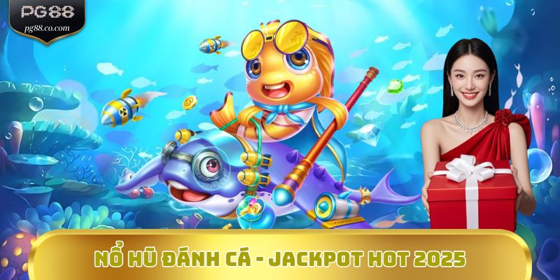 Nổ hũ Đánh cá - Jackpot hot 2025